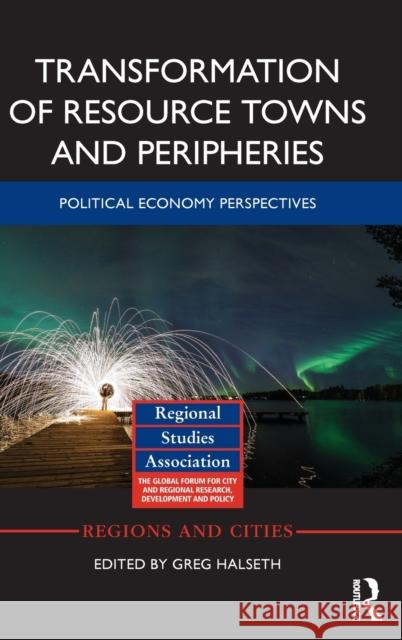 Transformation of Resource Towns and Peripheries: Political Economy Perspectives Greg Halseth 9781138960893