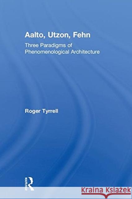 Aalto, Utzon, Fehn: Three Paradigms of Phenomenological Architecture Tyrrell, Roger (University of Portsmouth, United Kingdom) 9781138960992