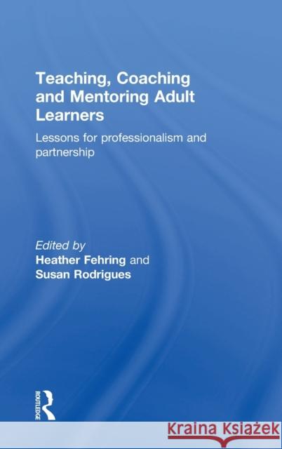 Teaching, Coaching and Mentoring Adult Learners: Lessons for Professionalism and Partnership Heather Fehring Susan Rodrigues 9781138961043 Routledge