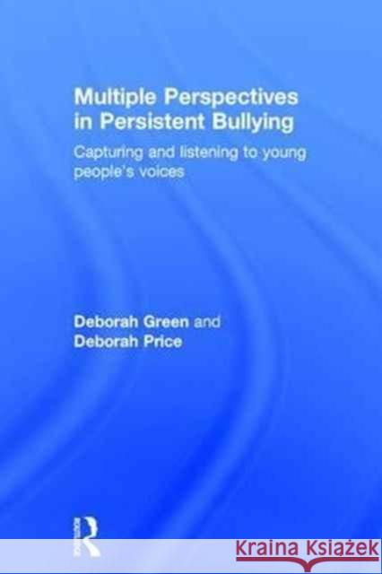 Multiple Perspectives in Persistent Bullying: Capturing and Listening to Young People's Voices Deborah Green Deborah Price 9781138961067 Routledge
