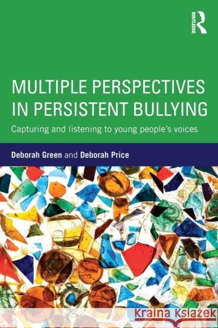 Multiple Perspectives in Persistent Bullying: Capturing and Listening to Young People S Voices Deborah Green Deborah Price 9781138961081 Routledge