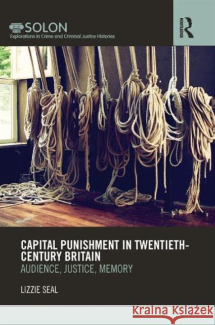 Capital Punishment in Twentieth-Century Britain: Audience, Justice, Memory Seal, Lizzie 9781138961296