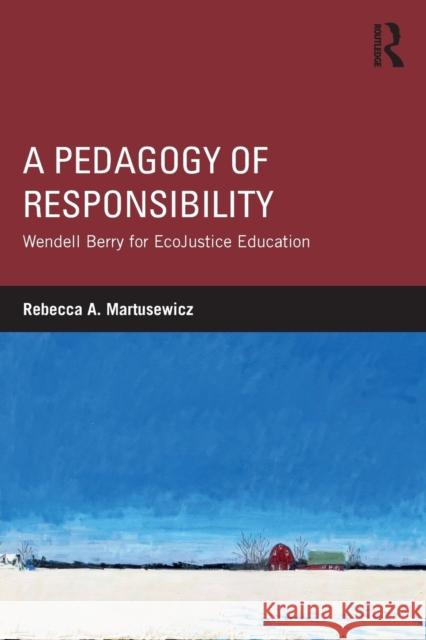 A Pedagogy of Responsibility: Wendell Berry for EcoJustice Education Martusewicz, Rebecca A. 9781138961562