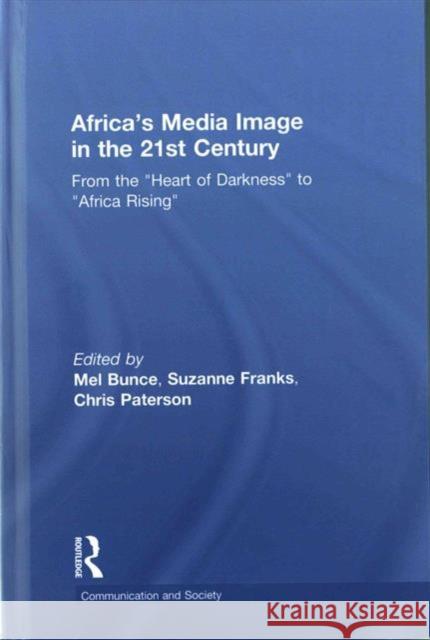 Africa's Media Image in the 21st Century: From the Heart of Darkness to Africa Rising Bunce, Mel 9781138962316