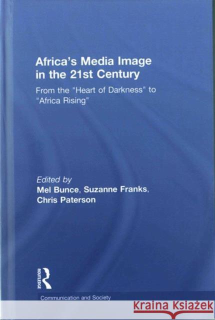 Africa's Media Image in the 21st Century: From the Heart of Darkness to Africa Rising Bunce, Mel 9781138962316 Taylor and Francis