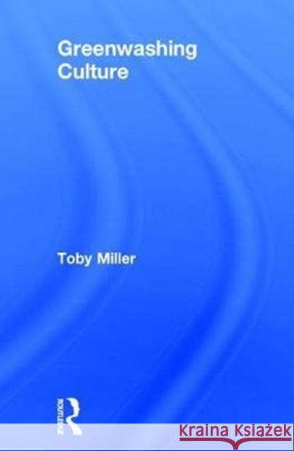 Greenwashing Culture Toby Miller 9781138962705