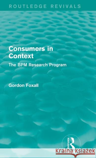 Consumers in Context: The Bpm Research Program Gordon Foxall 9781138962897