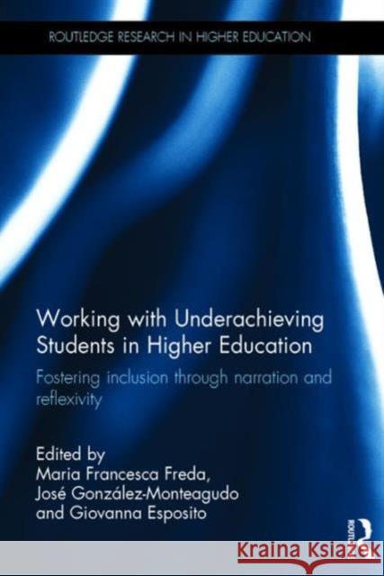 Working with Underachieving Students in Higher Education: Fostering Inclusion Through Narration and Reflexivity Maria Francesca Freda Jose Gonzalez Monteagudo Giovanna Esposito 9781138962910