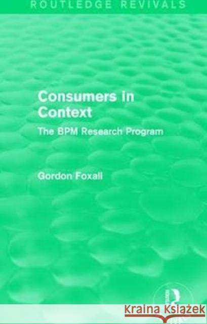 Consumers in Context: The Bpm Research Program Gordon Foxall 9781138962958