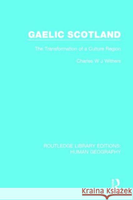 Gaelic Scotland: The Transformation of a Culture Region Charles W. J. Withers 9781138963030