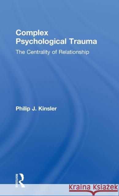 Complex Psychological Trauma: The Centrality of Relationship Philip J. Kinsler 9781138963153 Routledge