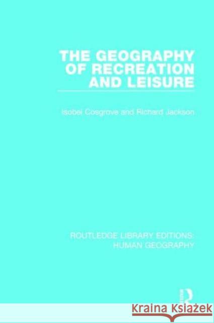 The Geography of Recreation and Leisure Isobel Cosgrove Richard Jackson 9781138963245