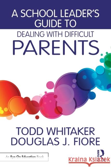 A School Leader's Guide to Dealing with Difficult Parents Todd Whitaker Douglas J. Fiore 9781138963450 Routledge