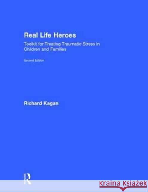 Real Life Heroes: Toolkit for Treating Traumatic Stress in Children and Families, 2nd Edition Richard Kagan   9781138963474