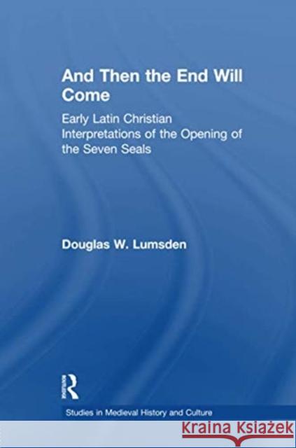 And Then the End Will Come: Early Latin Christian Interpretations of the Opening of the Seven Seals Douglas W. Lumsden 9781138963528 Taylor and Francis