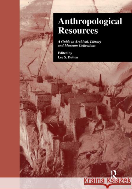 Anthropological Resources: A Guide to Archival, Library, and Museum Collections Library-Anthropology Resource Group (Chi Lee S. Dutton 9781138963603 Routledge