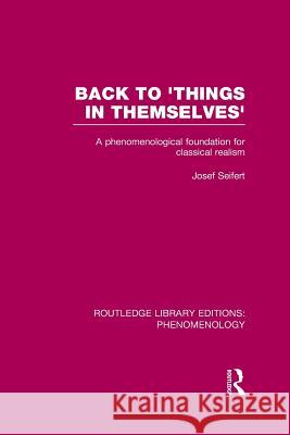 Back to 'Things in Themselves': A Phenomenological Foundation for Classical Realism Seifert, Josef 9781138964303