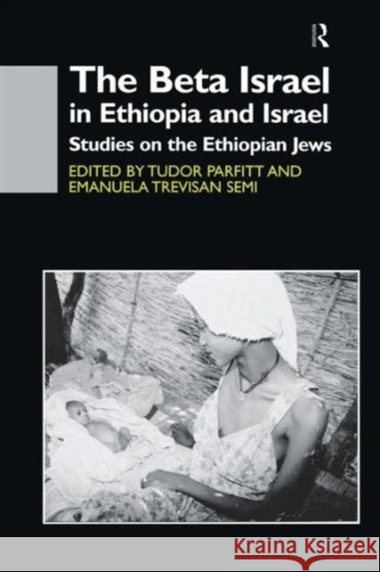 The Beta Israel in Ethiopia and Israel: Studies on the Ethiopian Jews Tudor Parfitt Emanuela Trevisan Semi 9781138964556 Routledge