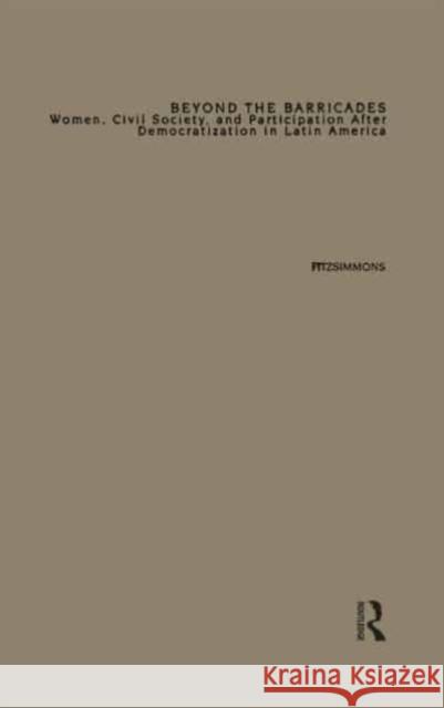 Beyond the Barricades: Women, Civil Society, and Participation After Democratization in Latin America Tracy Fitzsimmons 9781138964570