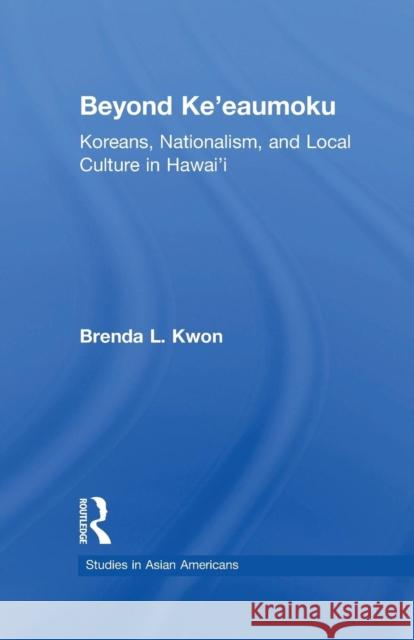 Beyond Ke'eaumoku: Koreans, Nationalism, and Local Culture in Hawai'i Brenda L. Kwon 9781138964594 Routledge