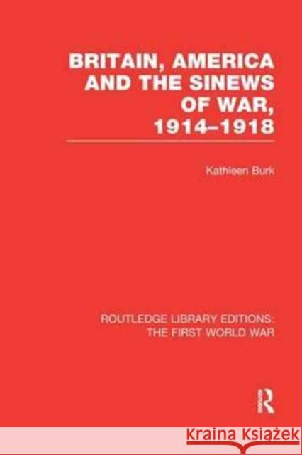 Britain, America and the Sinews of War 1914-1918 (Rle the First World War) Kathleen Burk 9781138965034