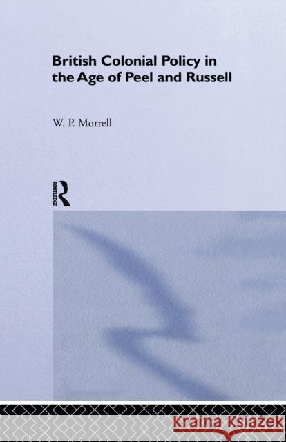 British Colonial Policy in the Age of Peel and Russell W. P. Morrell 9781138965072 Routledge