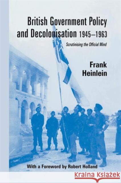 British Government Policy and Decolonisation, 1945-63: Scrutinising the Official Mind Frank Heinlein   9781138965096 Taylor and Francis