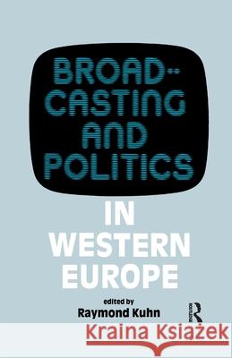 Broadcasting and Politics in Western Europe Raymond Kuhn 9781138965126 Taylor and Francis