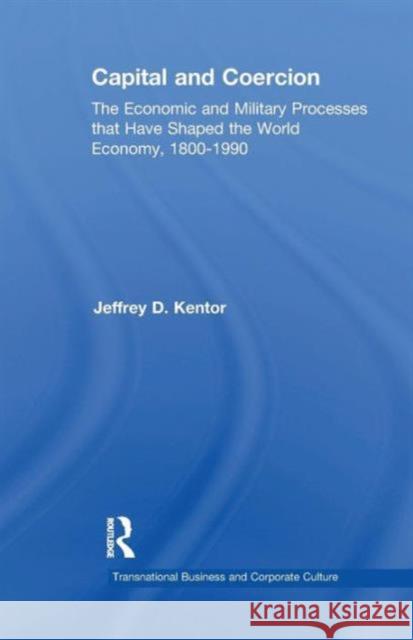 Capital and Coercion: The Economic and Military Processes That Have Shaped the World Economy, 1800-1990 Jeffrey D. Kentor 9781138965317 Routledge