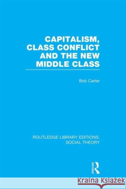 Capitalism, Class Conflict and the New Middle Class (Rle Social Theory) Carter, Bob 9781138965348 Routledge