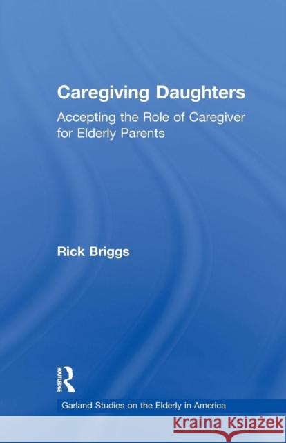 Caregiving Daughters: Accepting the Role of Caregiver for Elderly Parents Rick Briggs 9781138965379 Routledge