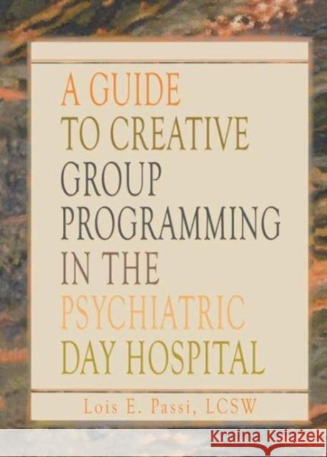 A Guide to Creative Group Programming in the Psychiatric Day Hospital Lois E Passi 9781138965478 Taylor and Francis