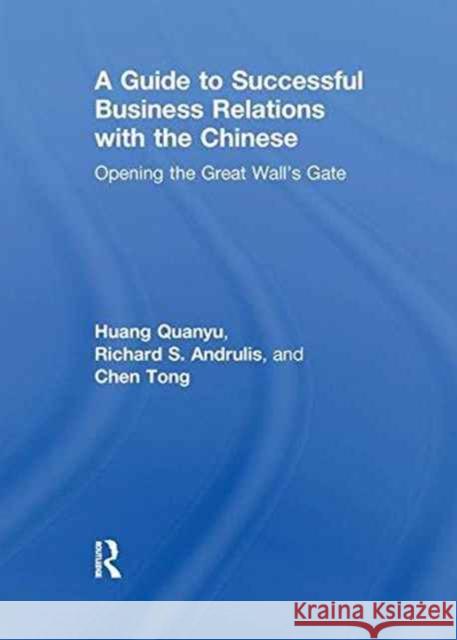 A Guide to Successful Business Relations with the Chinese: Opening the Great Wall's Gate Richard S Andrulis, Huang Quanyu, Chen Tong 9781138965485