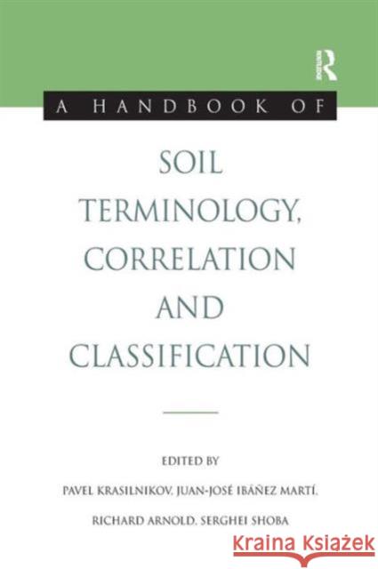 A Handbook of Soil Terminology, Correlation and Classification Pavel Krasilnikov Juan-Jose Ibanez Marti Richard Arnold 9781138965492