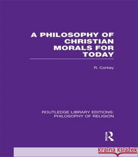 A Philosophy of Christian Morals for Today Robert Corkey 9781138965584 Routledge