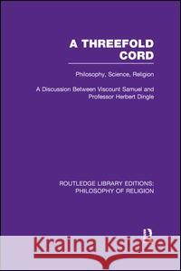 A Threefold Cord: Philosophy, Science, Religion. a Discussion Between Viscount Samuel and Professor Herbert Dingle. (Viscount) Herbert Louis Samuel Herbert Dingle 9781138965676 Routledge