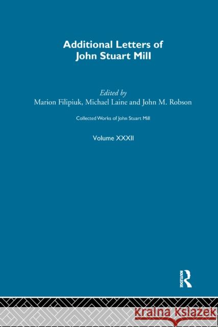 Collected Works of John Stuart Mill: XXXII. Additional Letters Marion Filipuik Michael Laine John M. Robson 9781138965942