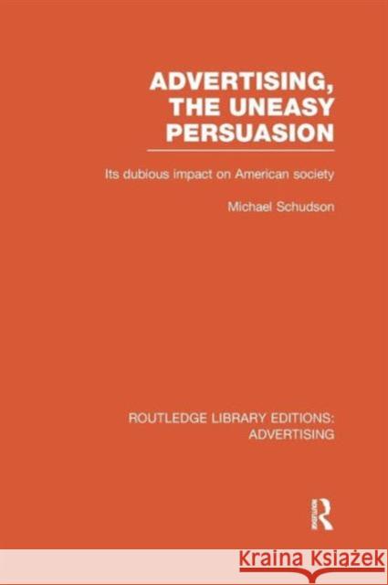 Advertising, the Uneasy Persuasion (Rle Advertising): Its Dubious Impact on American Society Schudson, Michael 9781138966185 Routledge