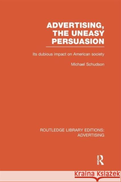 Advertising, the Uneasy Persuasion (Rle Advertising): Its Dubious Impact on American Society Schudson, Michael 9781138966185