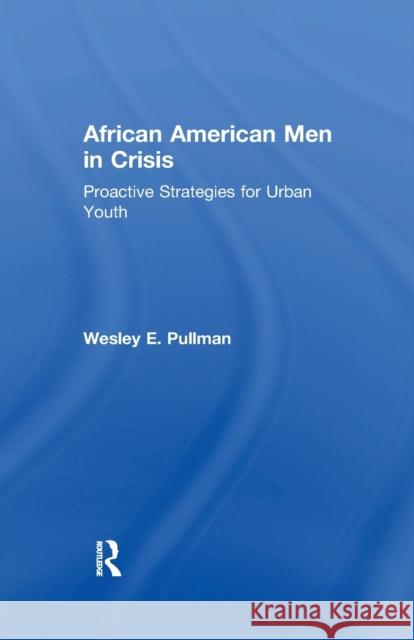 African American Men in Crisis: Proactive Strategies for Urban Youth Wesley E. Pullman 9781138966239 Taylor and Francis