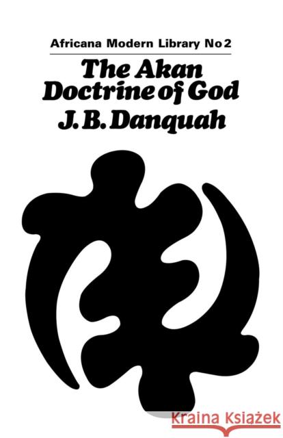 The Akan Doctrine of God: A Fragment of Gold Coast Ethics and Religion J. B. Danquah 9781138966420 Routledge