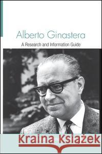 Alberto Ginastera: A Research and Information Guide Deborah Schwartz-Kates 9781138966451 Routledge