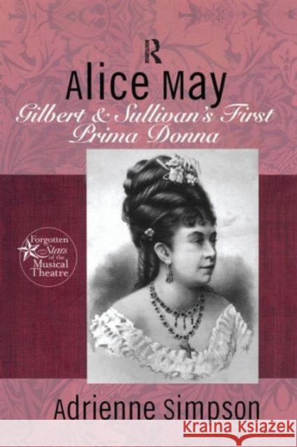 Alice May: Gilbert & Sullivan's First Prima Donna Adrienne Simpson   9781138966482 Taylor and Francis