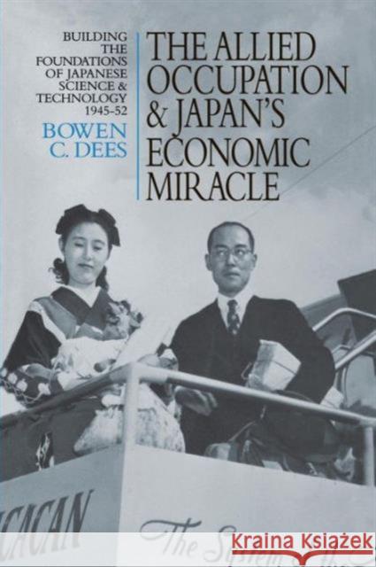 The Allied Occupation and Japan's Economic Miracle: Building the Foundations of Japanese Science and Technology 1945-52 Bowen C. Dees C. Dee 9781138966499 Routledge