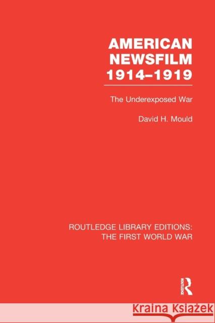 American Newsfilm 1914-1919 (Rle the First World War): The Underexposed War David H. Mould 9781138966567 Routledge