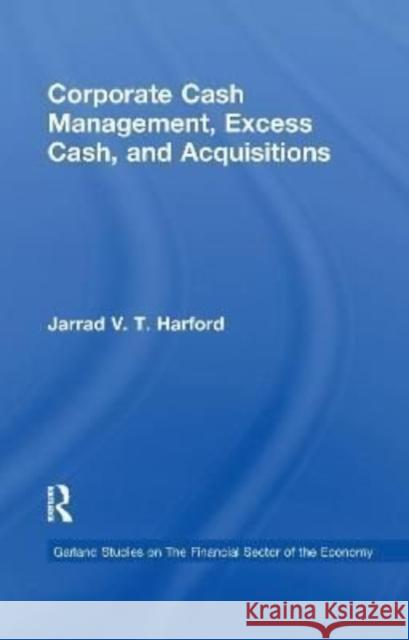 Corporate Cash Management, Excess Cash, and Acquisitions Jarrad V.T. Harford 9781138966789 Taylor and Francis