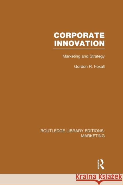 Corporate Innovation (Rle Marketing): Marketing and Strategy Gordon Foxall   9781138966826