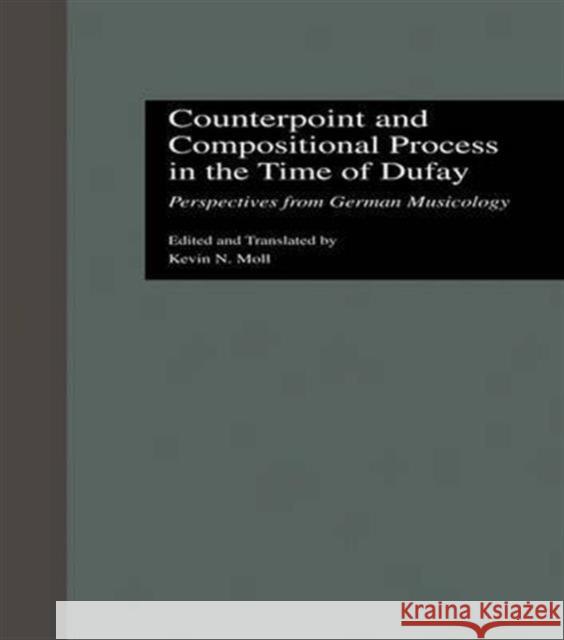 Counterpoint and Compositional Process in the Time of Dufay: Perspectives from German Musicology Kevin N. Moll 9781138966864 Routledge