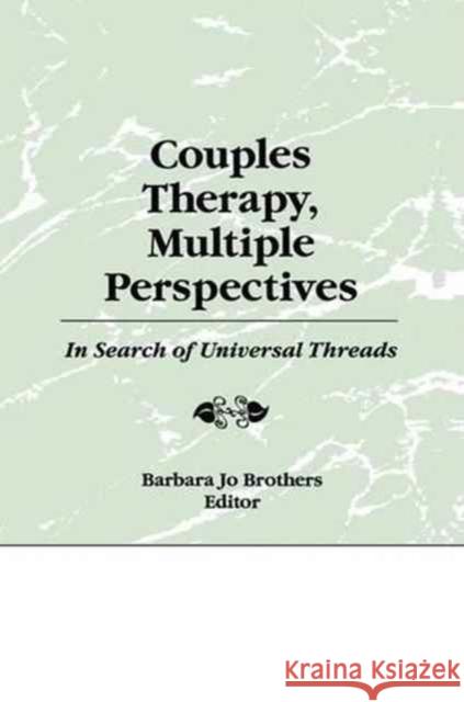 Couples Therapy, Multiple Perspectives: In Search of Universal Threads Barbara Jo Brothers 9781138966895