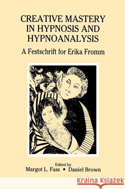 Creative Mastery in Hypnosis and Hypnoanalysis: A Festschrift for Erika Fromm Margot L. Fass Daniel Brown Daniel Brown 9781138966925 Taylor and Francis